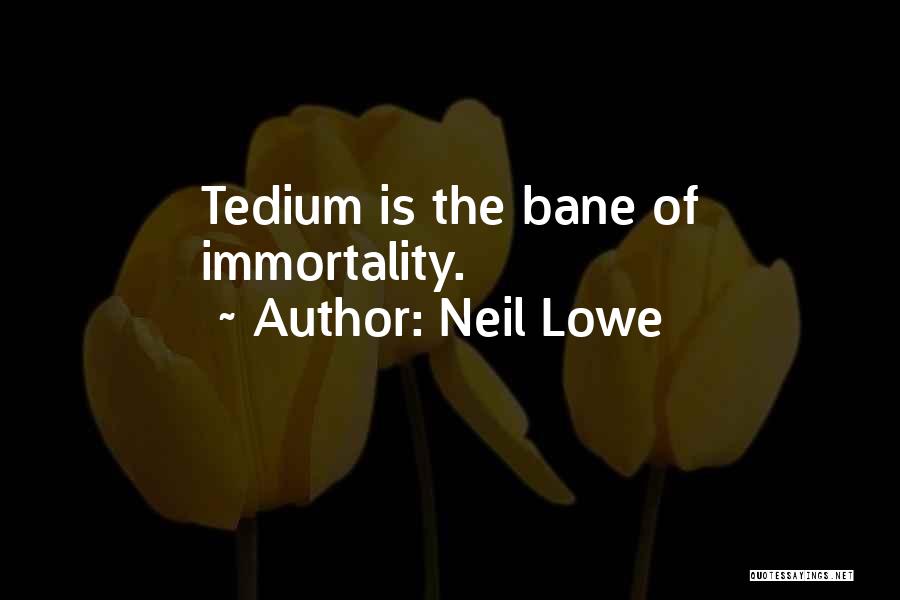 Neil Lowe Quotes: Tedium Is The Bane Of Immortality.