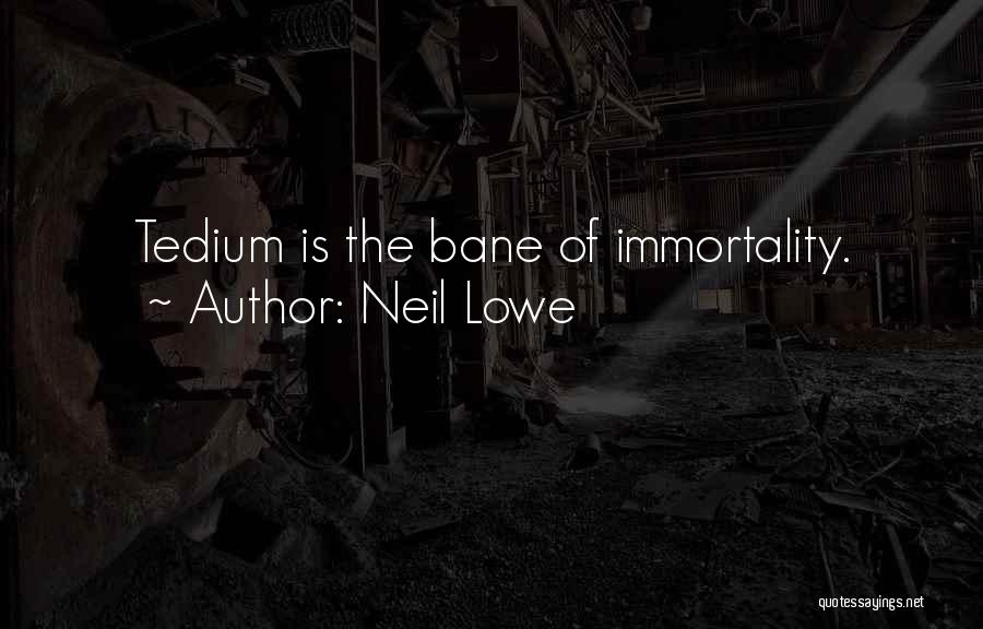 Neil Lowe Quotes: Tedium Is The Bane Of Immortality.