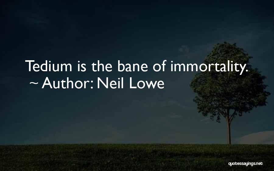 Neil Lowe Quotes: Tedium Is The Bane Of Immortality.