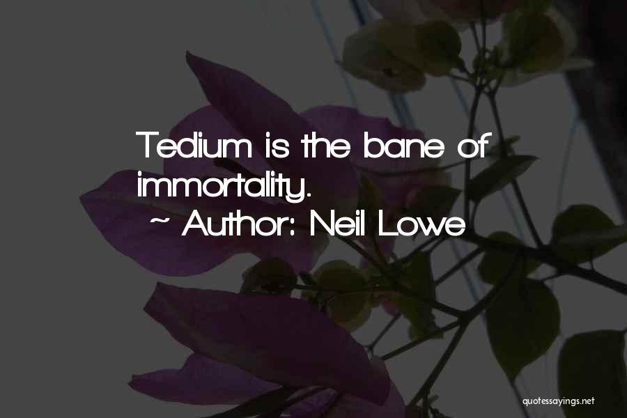 Neil Lowe Quotes: Tedium Is The Bane Of Immortality.