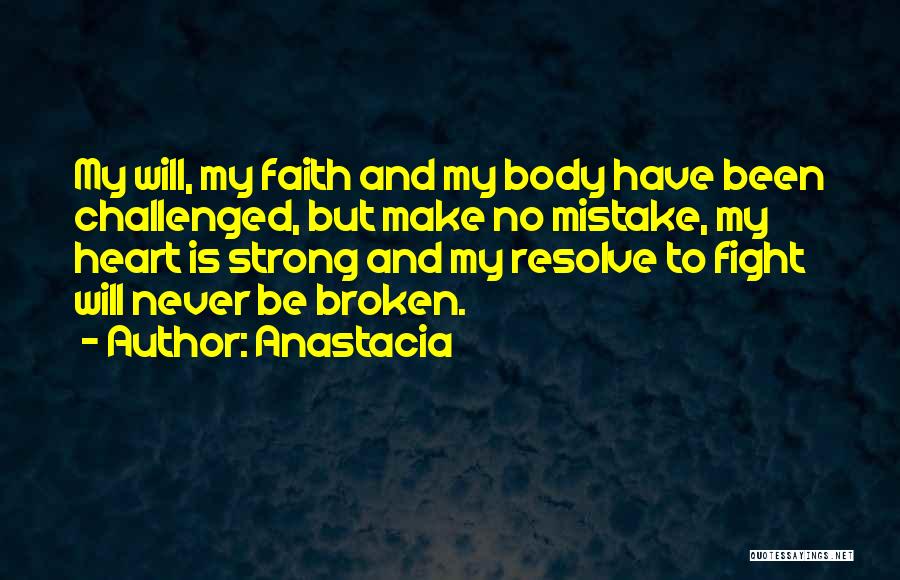 Anastacia Quotes: My Will, My Faith And My Body Have Been Challenged, But Make No Mistake, My Heart Is Strong And My