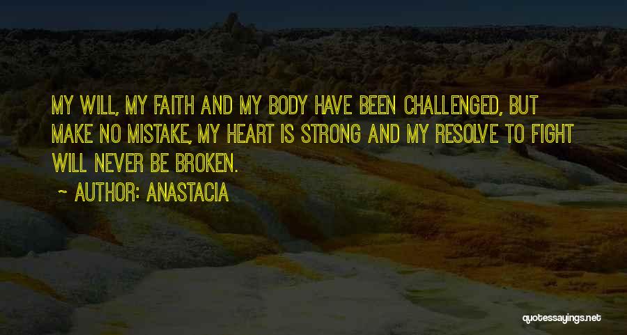 Anastacia Quotes: My Will, My Faith And My Body Have Been Challenged, But Make No Mistake, My Heart Is Strong And My