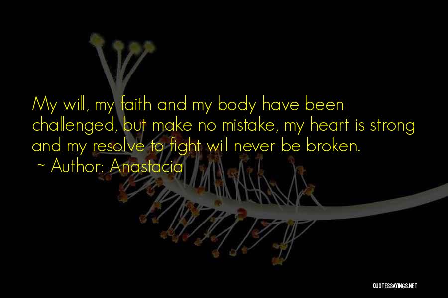 Anastacia Quotes: My Will, My Faith And My Body Have Been Challenged, But Make No Mistake, My Heart Is Strong And My