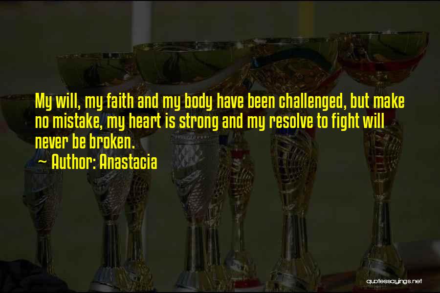 Anastacia Quotes: My Will, My Faith And My Body Have Been Challenged, But Make No Mistake, My Heart Is Strong And My