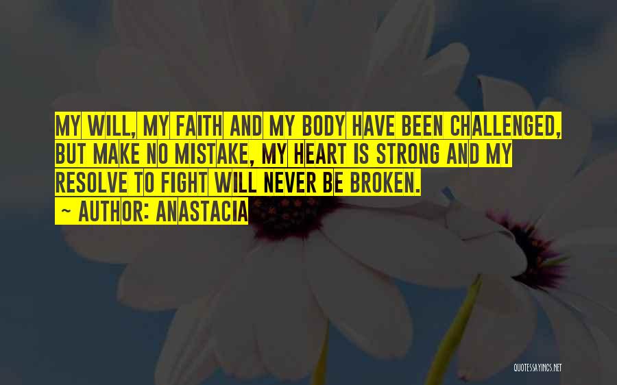 Anastacia Quotes: My Will, My Faith And My Body Have Been Challenged, But Make No Mistake, My Heart Is Strong And My