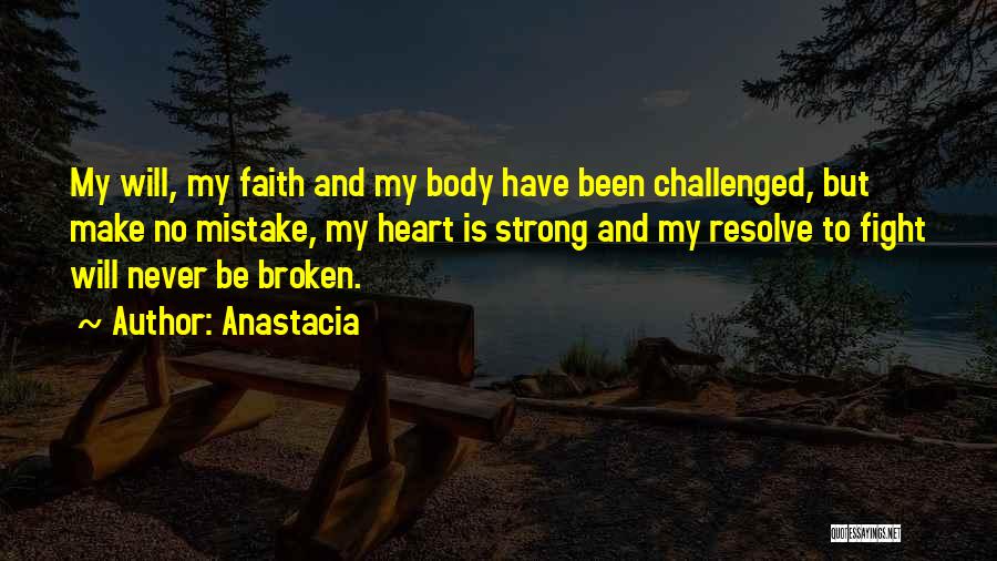 Anastacia Quotes: My Will, My Faith And My Body Have Been Challenged, But Make No Mistake, My Heart Is Strong And My