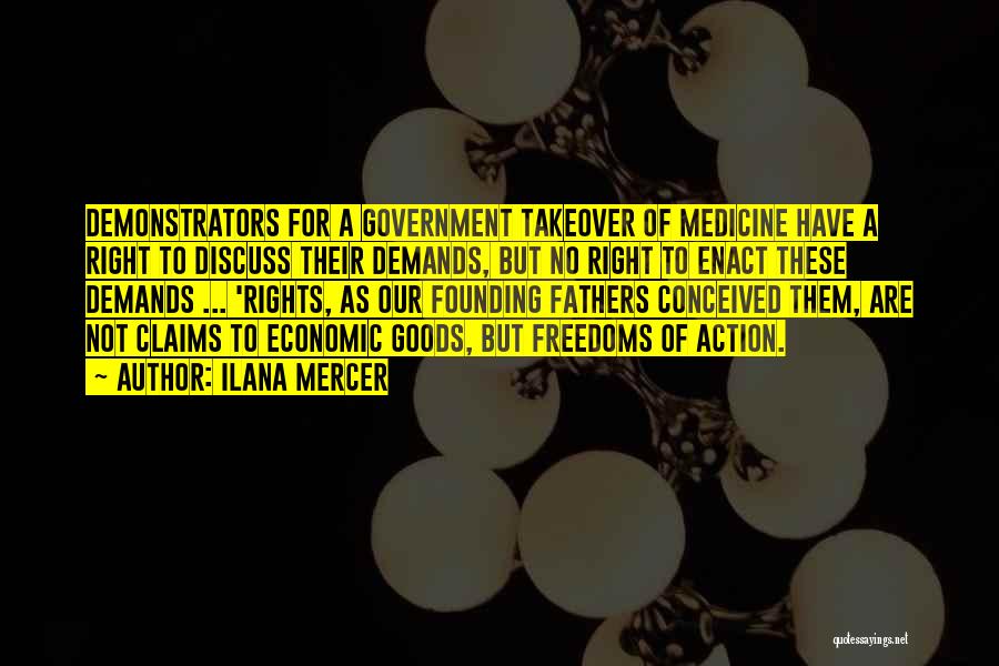 Ilana Mercer Quotes: Demonstrators For A Government Takeover Of Medicine Have A Right To Discuss Their Demands, But No Right To Enact These