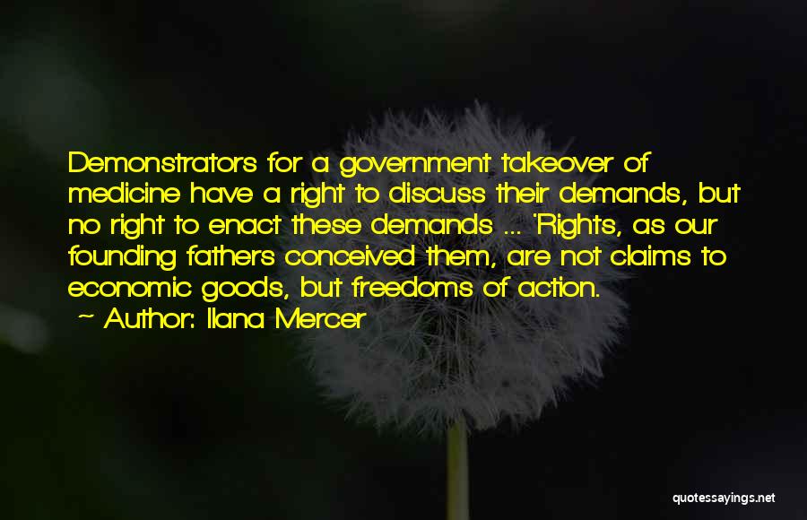 Ilana Mercer Quotes: Demonstrators For A Government Takeover Of Medicine Have A Right To Discuss Their Demands, But No Right To Enact These
