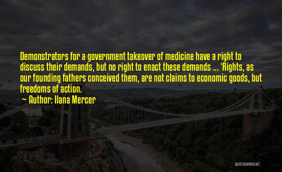 Ilana Mercer Quotes: Demonstrators For A Government Takeover Of Medicine Have A Right To Discuss Their Demands, But No Right To Enact These