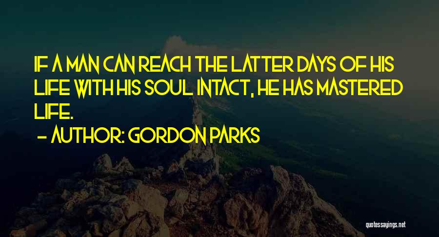 Gordon Parks Quotes: If A Man Can Reach The Latter Days Of His Life With His Soul Intact, He Has Mastered Life.