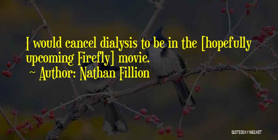 Nathan Fillion Quotes: I Would Cancel Dialysis To Be In The [hopefully Upcoming Firefly] Movie.