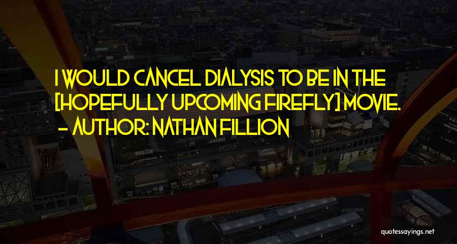 Nathan Fillion Quotes: I Would Cancel Dialysis To Be In The [hopefully Upcoming Firefly] Movie.