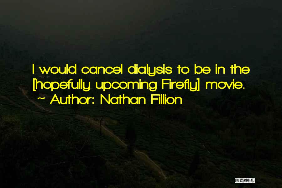 Nathan Fillion Quotes: I Would Cancel Dialysis To Be In The [hopefully Upcoming Firefly] Movie.