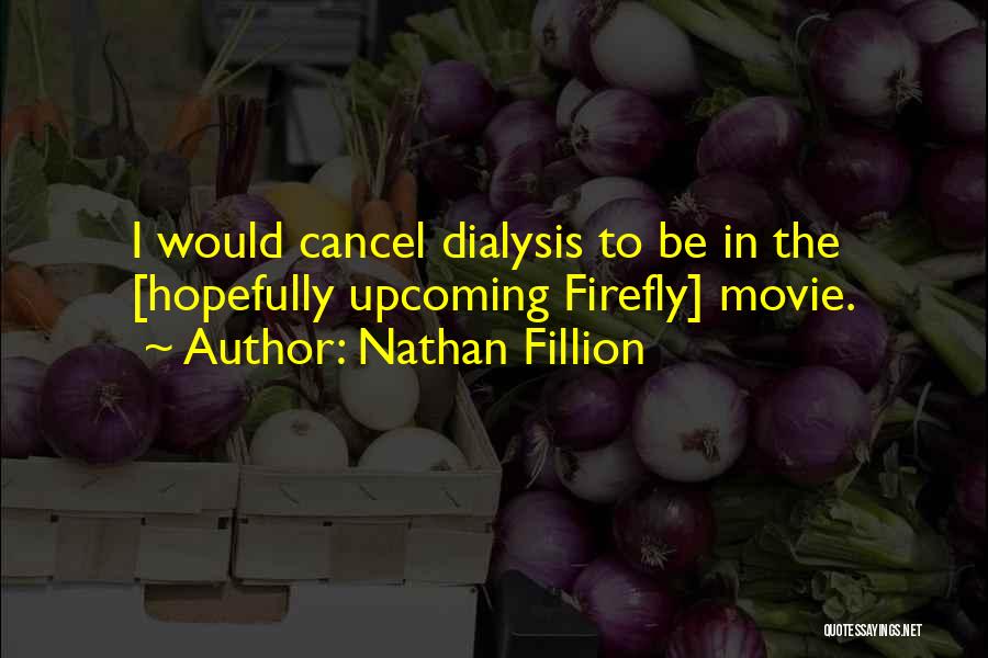 Nathan Fillion Quotes: I Would Cancel Dialysis To Be In The [hopefully Upcoming Firefly] Movie.