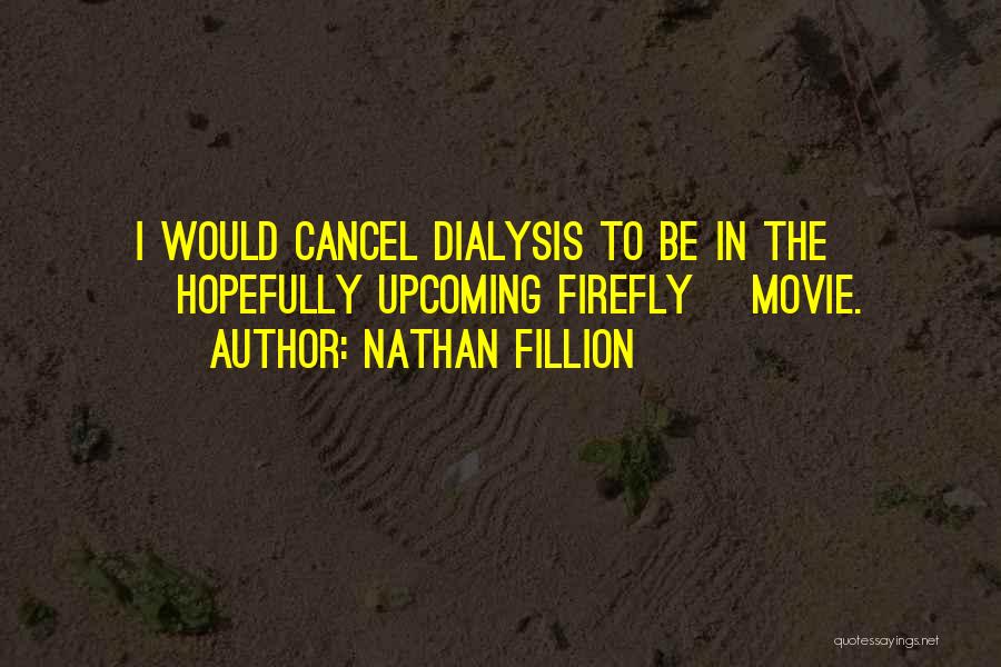 Nathan Fillion Quotes: I Would Cancel Dialysis To Be In The [hopefully Upcoming Firefly] Movie.