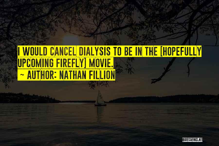 Nathan Fillion Quotes: I Would Cancel Dialysis To Be In The [hopefully Upcoming Firefly] Movie.