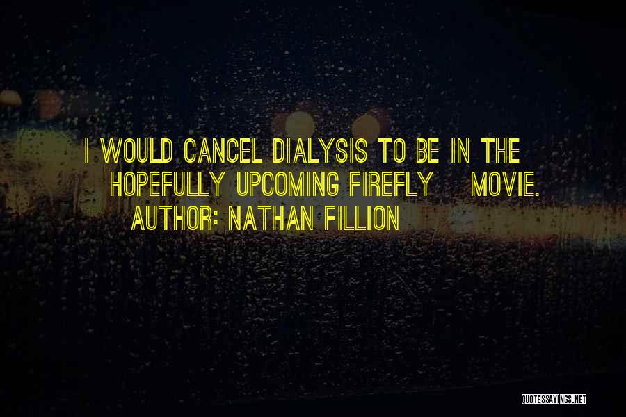 Nathan Fillion Quotes: I Would Cancel Dialysis To Be In The [hopefully Upcoming Firefly] Movie.