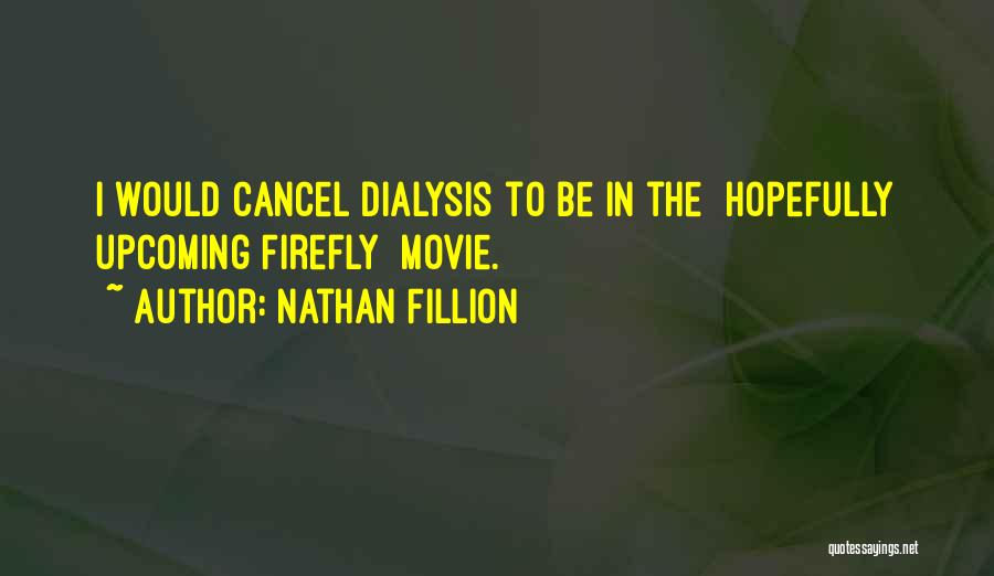 Nathan Fillion Quotes: I Would Cancel Dialysis To Be In The [hopefully Upcoming Firefly] Movie.