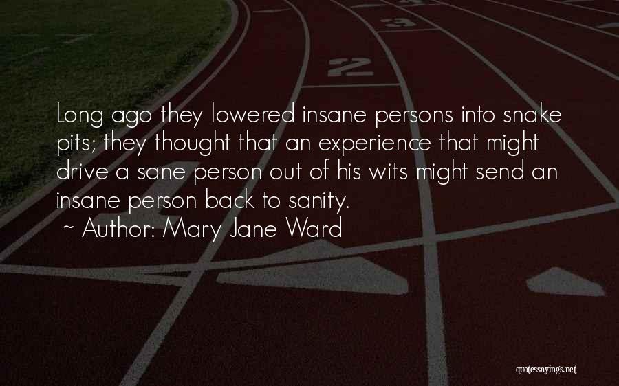 Mary Jane Ward Quotes: Long Ago They Lowered Insane Persons Into Snake Pits; They Thought That An Experience That Might Drive A Sane Person
