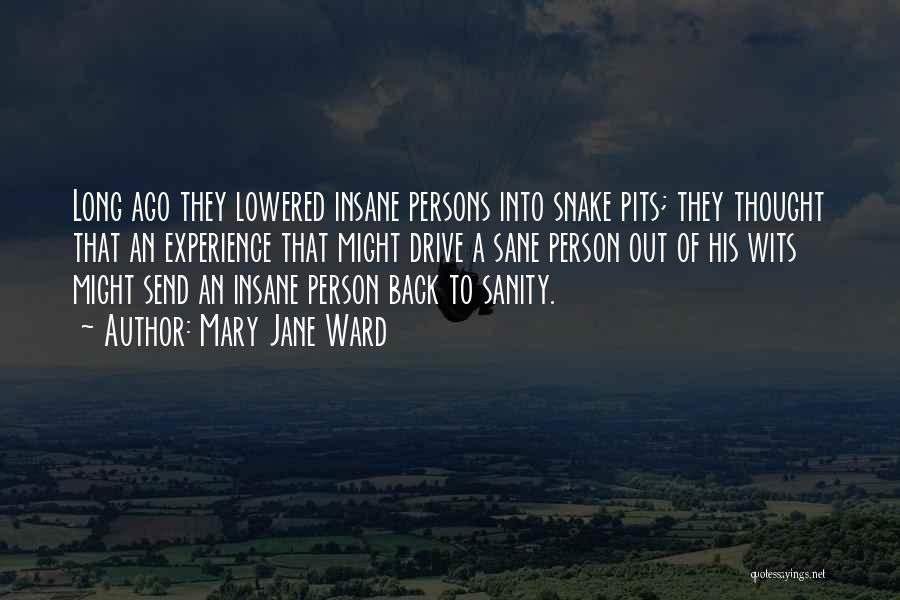 Mary Jane Ward Quotes: Long Ago They Lowered Insane Persons Into Snake Pits; They Thought That An Experience That Might Drive A Sane Person