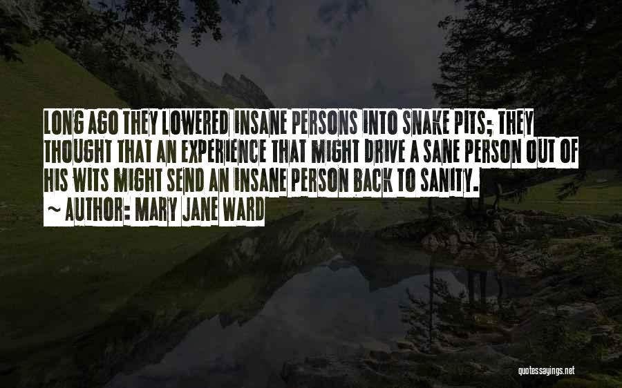 Mary Jane Ward Quotes: Long Ago They Lowered Insane Persons Into Snake Pits; They Thought That An Experience That Might Drive A Sane Person