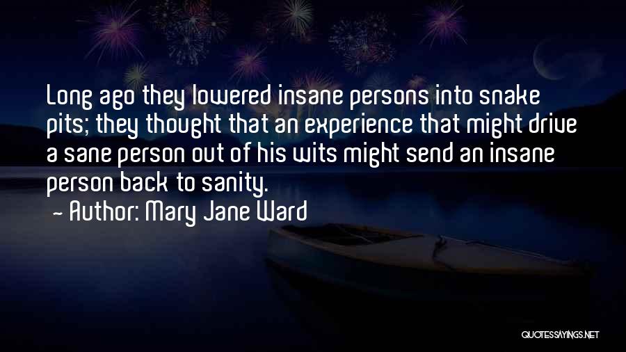 Mary Jane Ward Quotes: Long Ago They Lowered Insane Persons Into Snake Pits; They Thought That An Experience That Might Drive A Sane Person