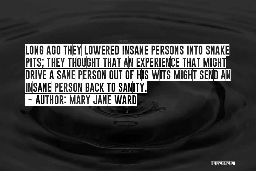 Mary Jane Ward Quotes: Long Ago They Lowered Insane Persons Into Snake Pits; They Thought That An Experience That Might Drive A Sane Person