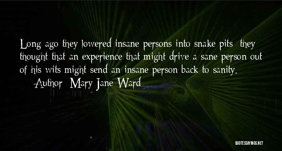 Mary Jane Ward Quotes: Long Ago They Lowered Insane Persons Into Snake Pits; They Thought That An Experience That Might Drive A Sane Person