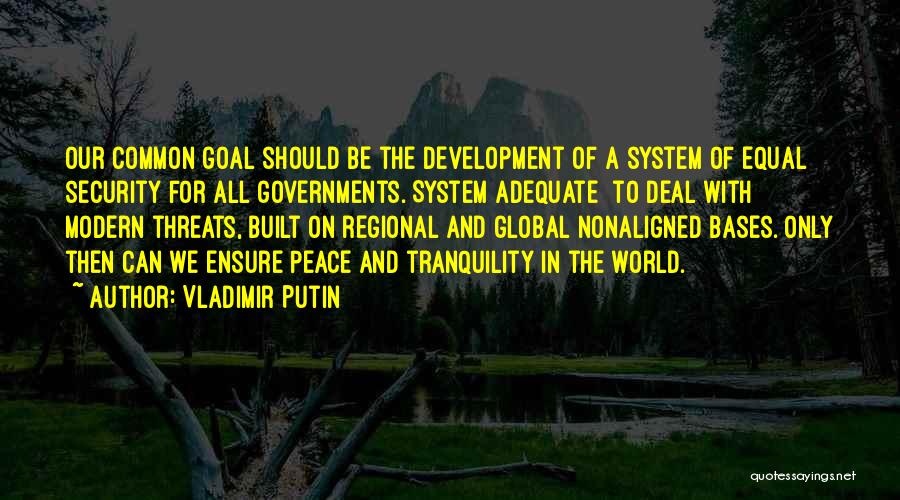 Vladimir Putin Quotes: Our Common Goal Should Be The Development Of A System Of Equal Security For All Governments. System Adequate [to Deal