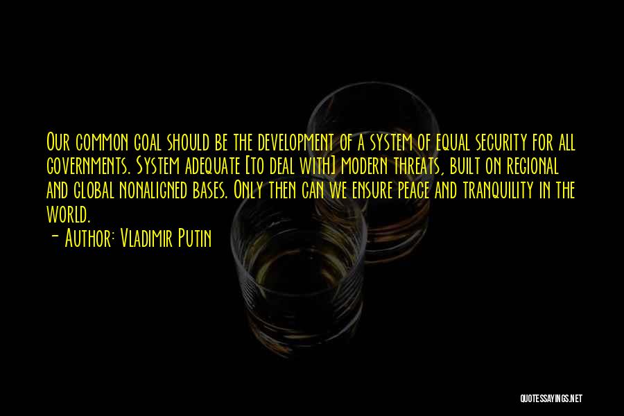 Vladimir Putin Quotes: Our Common Goal Should Be The Development Of A System Of Equal Security For All Governments. System Adequate [to Deal