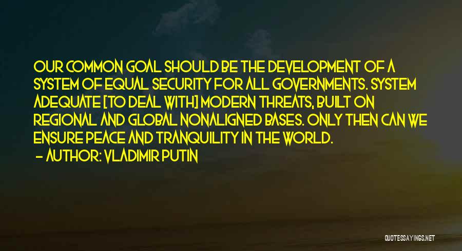 Vladimir Putin Quotes: Our Common Goal Should Be The Development Of A System Of Equal Security For All Governments. System Adequate [to Deal