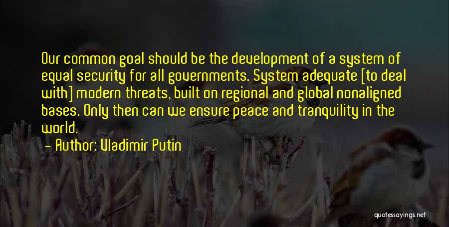 Vladimir Putin Quotes: Our Common Goal Should Be The Development Of A System Of Equal Security For All Governments. System Adequate [to Deal