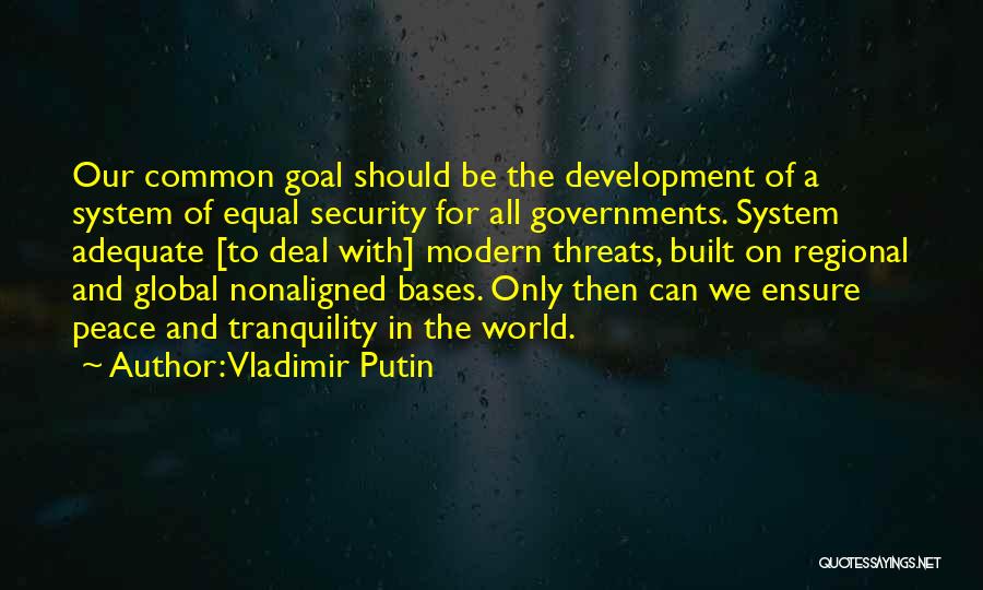 Vladimir Putin Quotes: Our Common Goal Should Be The Development Of A System Of Equal Security For All Governments. System Adequate [to Deal