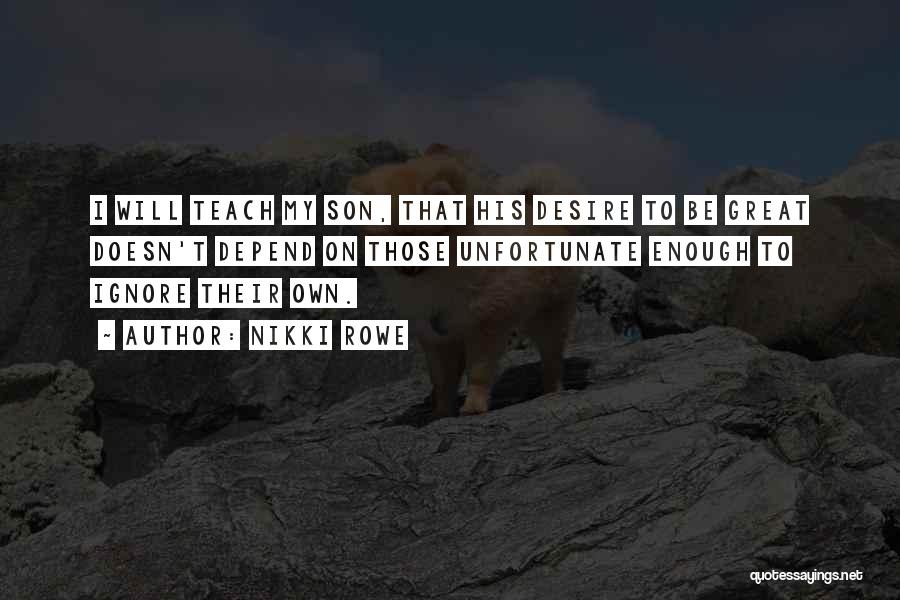 Nikki Rowe Quotes: I Will Teach My Son, That His Desire To Be Great Doesn't Depend On Those Unfortunate Enough To Ignore Their