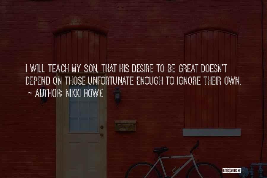 Nikki Rowe Quotes: I Will Teach My Son, That His Desire To Be Great Doesn't Depend On Those Unfortunate Enough To Ignore Their