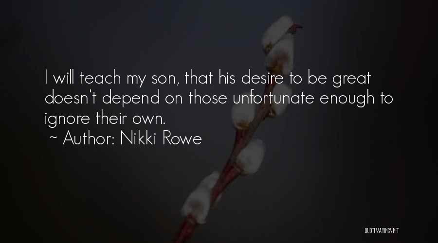 Nikki Rowe Quotes: I Will Teach My Son, That His Desire To Be Great Doesn't Depend On Those Unfortunate Enough To Ignore Their