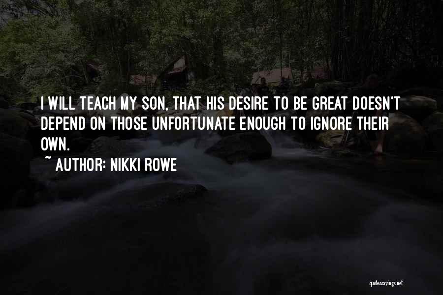 Nikki Rowe Quotes: I Will Teach My Son, That His Desire To Be Great Doesn't Depend On Those Unfortunate Enough To Ignore Their