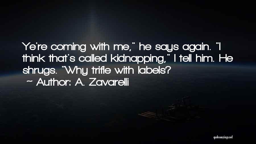 A. Zavarelli Quotes: Ye're Coming With Me, He Says Again. I Think That's Called Kidnapping, I Tell Him. He Shrugs. Why Trifle With