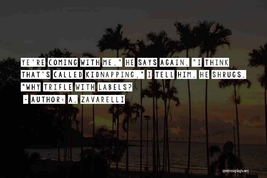 A. Zavarelli Quotes: Ye're Coming With Me, He Says Again. I Think That's Called Kidnapping, I Tell Him. He Shrugs. Why Trifle With