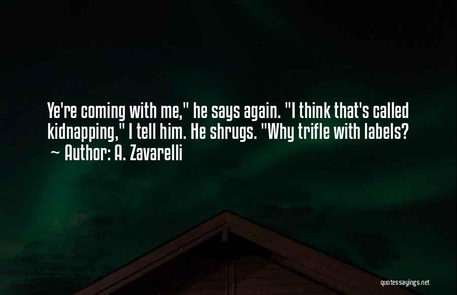 A. Zavarelli Quotes: Ye're Coming With Me, He Says Again. I Think That's Called Kidnapping, I Tell Him. He Shrugs. Why Trifle With