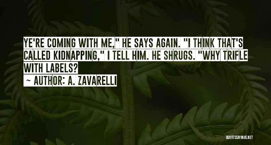 A. Zavarelli Quotes: Ye're Coming With Me, He Says Again. I Think That's Called Kidnapping, I Tell Him. He Shrugs. Why Trifle With