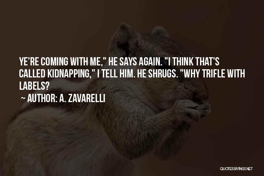 A. Zavarelli Quotes: Ye're Coming With Me, He Says Again. I Think That's Called Kidnapping, I Tell Him. He Shrugs. Why Trifle With