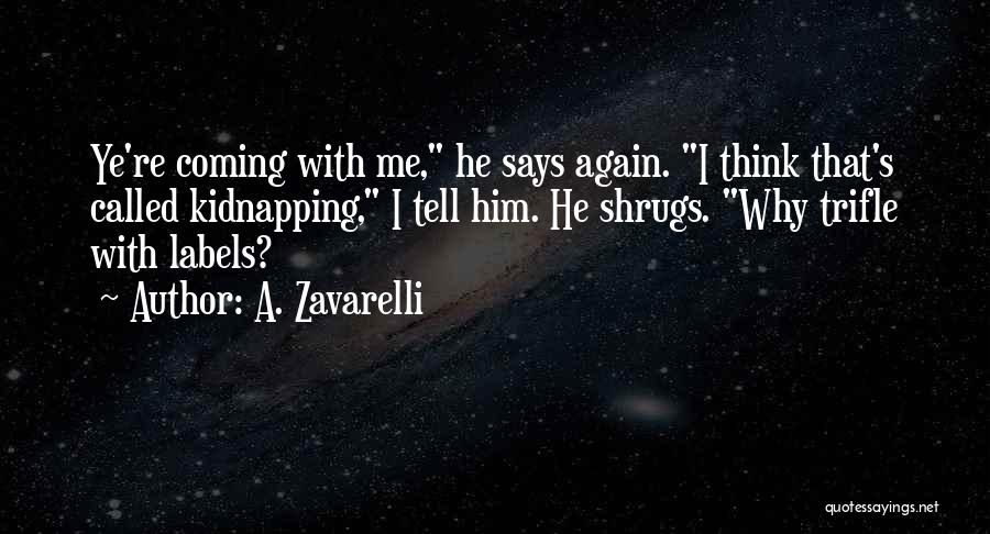 A. Zavarelli Quotes: Ye're Coming With Me, He Says Again. I Think That's Called Kidnapping, I Tell Him. He Shrugs. Why Trifle With