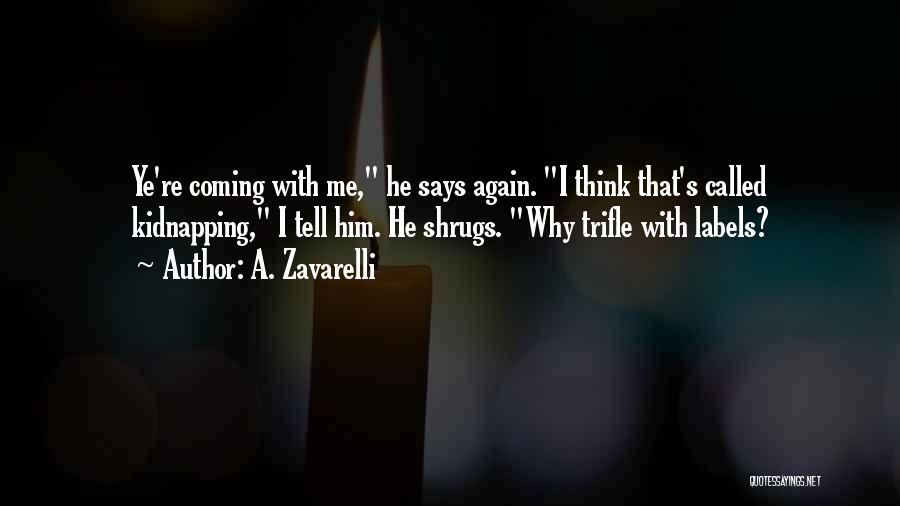 A. Zavarelli Quotes: Ye're Coming With Me, He Says Again. I Think That's Called Kidnapping, I Tell Him. He Shrugs. Why Trifle With