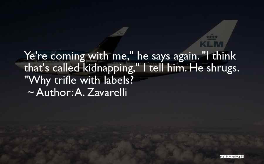 A. Zavarelli Quotes: Ye're Coming With Me, He Says Again. I Think That's Called Kidnapping, I Tell Him. He Shrugs. Why Trifle With