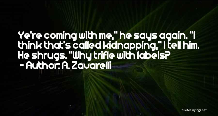 A. Zavarelli Quotes: Ye're Coming With Me, He Says Again. I Think That's Called Kidnapping, I Tell Him. He Shrugs. Why Trifle With