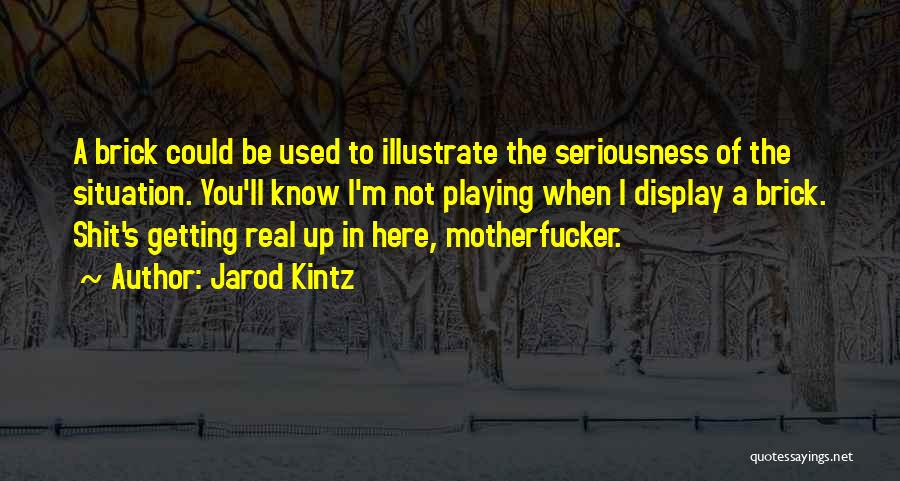 Jarod Kintz Quotes: A Brick Could Be Used To Illustrate The Seriousness Of The Situation. You'll Know I'm Not Playing When I Display