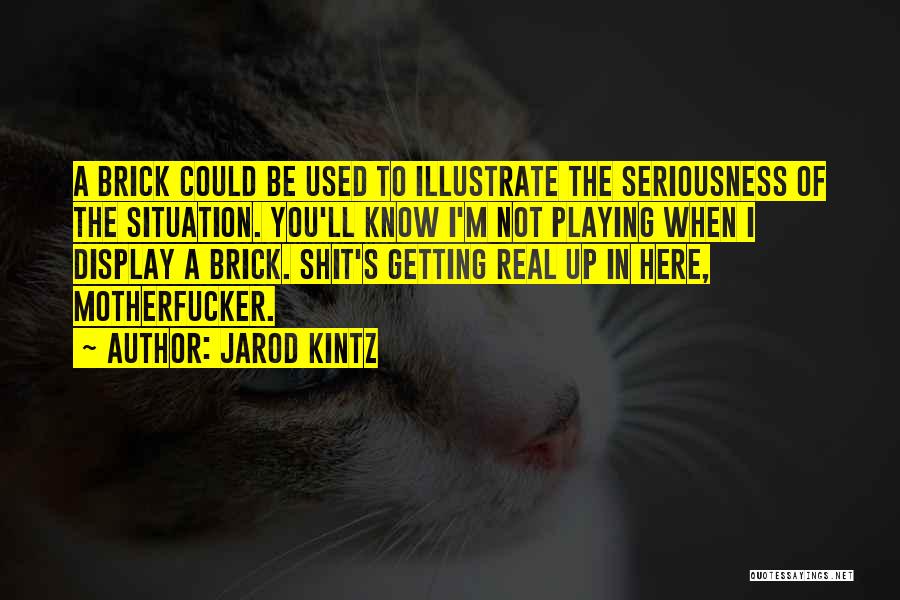 Jarod Kintz Quotes: A Brick Could Be Used To Illustrate The Seriousness Of The Situation. You'll Know I'm Not Playing When I Display