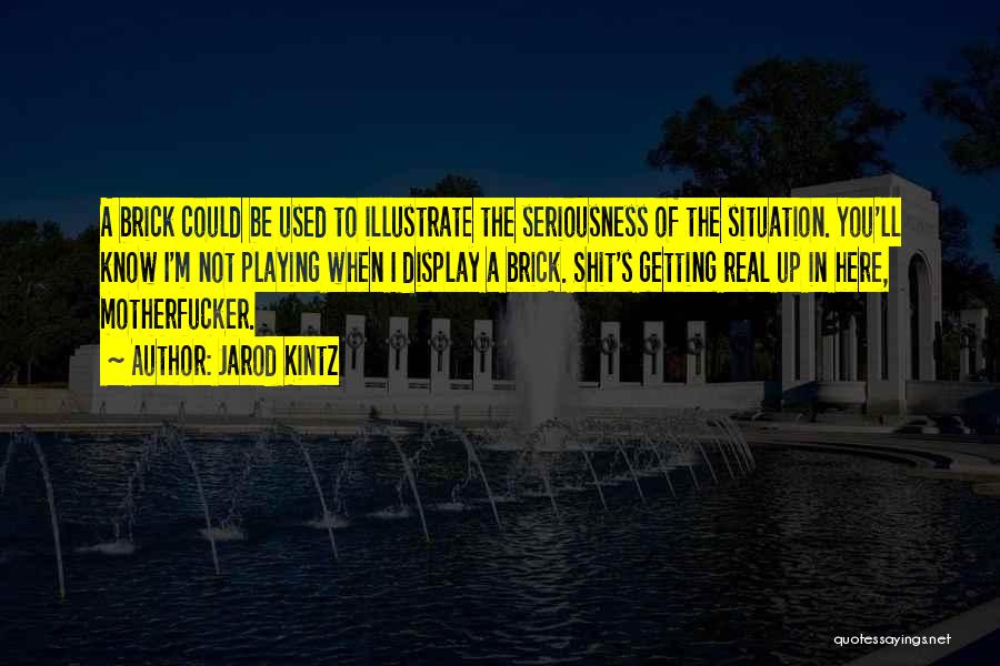 Jarod Kintz Quotes: A Brick Could Be Used To Illustrate The Seriousness Of The Situation. You'll Know I'm Not Playing When I Display