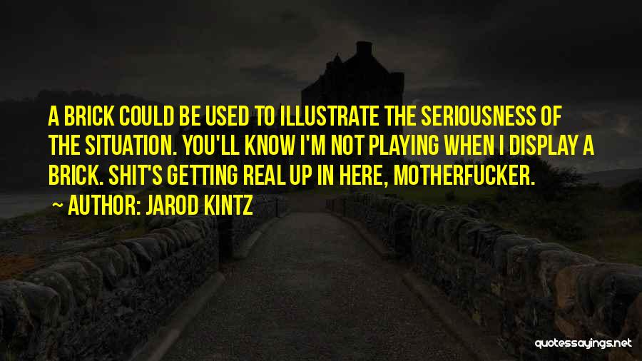 Jarod Kintz Quotes: A Brick Could Be Used To Illustrate The Seriousness Of The Situation. You'll Know I'm Not Playing When I Display
